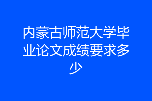 内蒙古师范大学毕业论文成绩要求多少