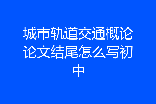 城市轨道交通概论论文结尾怎么写初中