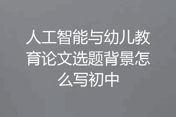 人工智能与幼儿教育论文选题背景怎么写初中