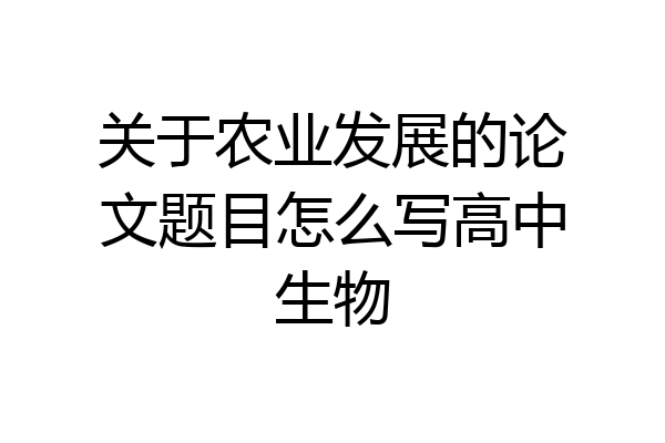 关于农业发展的论文题目怎么写高中生物