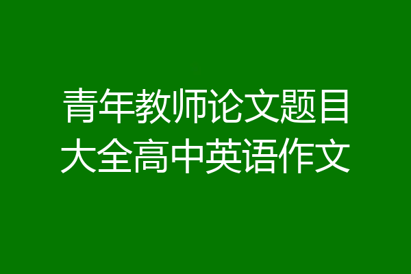 青年教师论文题目大全高中英语作文