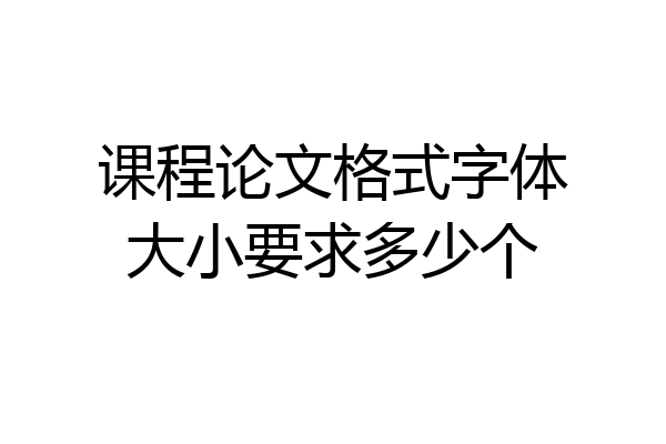 课程论文格式字体大小要求多少个