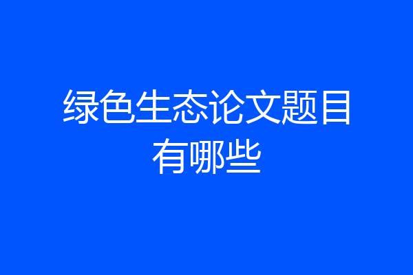 绿色生态论文题目有哪些