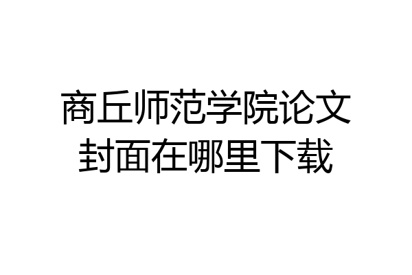 商丘师范学院论文封面在哪里下载