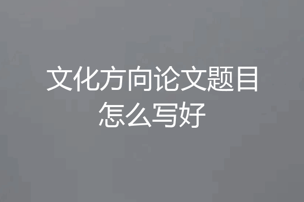 文化方向论文题目怎么写好