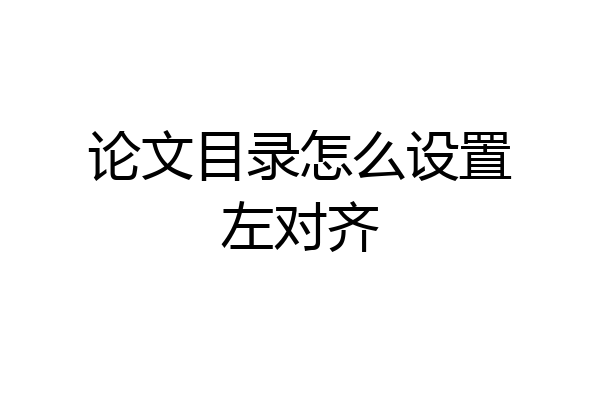 论文目录怎么设置左对齐
