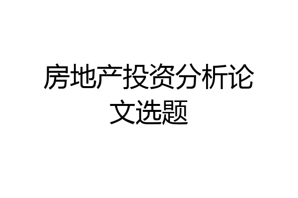 房地产投资分析论文选题