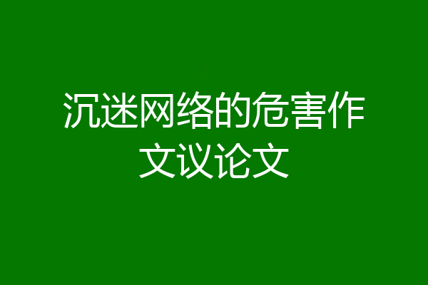 沉迷网络的危害作文议论文