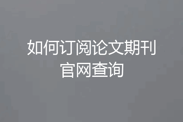 如何订阅论文期刊官网查询