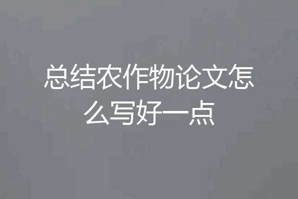 总结农作物论文怎么写好一点