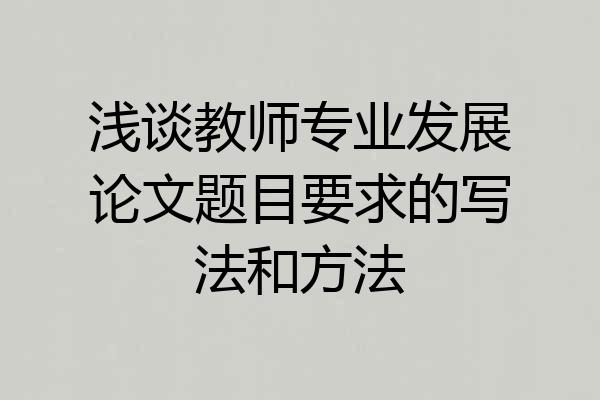 浅谈教师专业发展论文题目要求的写法和方法