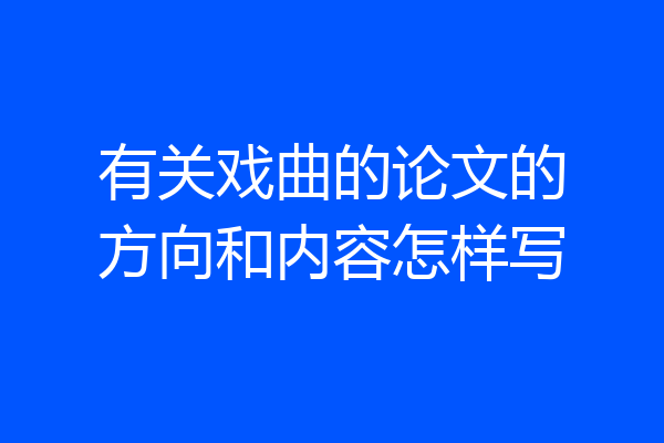 有关戏曲的论文的方向和内容怎样写