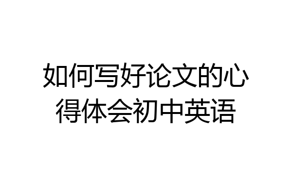 如何写好论文的心得体会初中英语