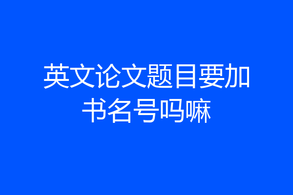 英文论文题目要加书名号吗嘛
