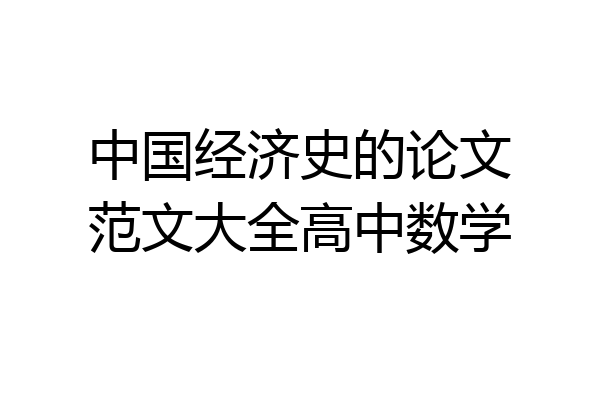 中国经济史的论文范文大全高中数学