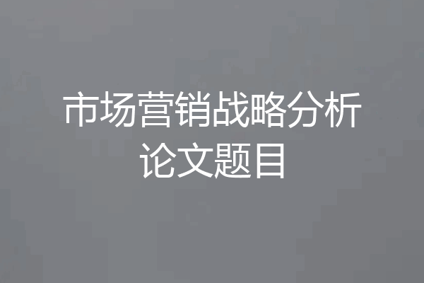市场营销战略分析论文题目
