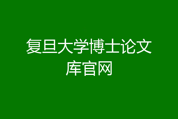 复旦大学博士论文库官网