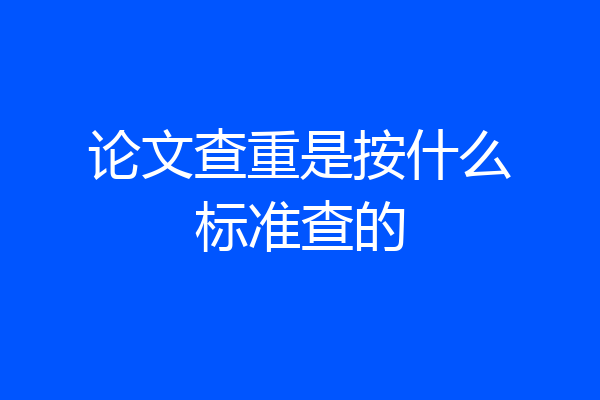 论文查重是按什么标准查的