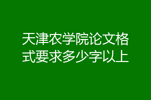 天津农学院论文格式要求多少字以上