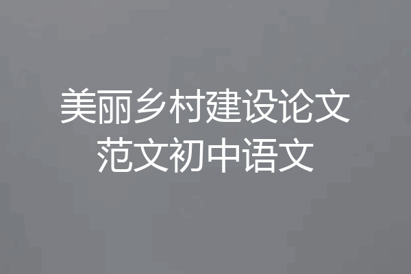美丽乡村建设论文范文初中语文