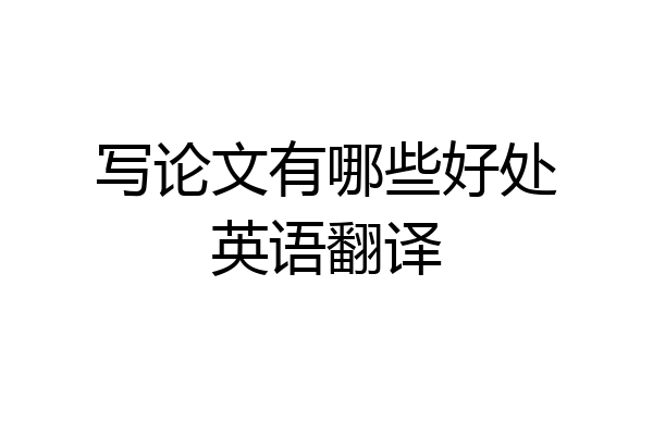 写论文有哪些好处英语翻译
