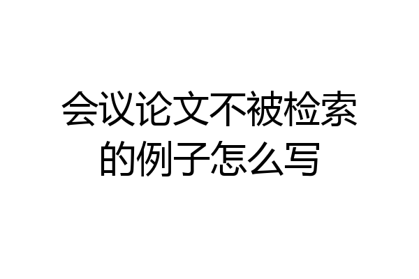 会议论文不被检索的例子怎么写