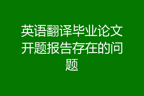 英语翻译毕业论文开题报告存在的问题