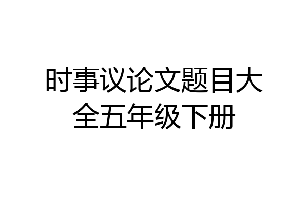 时事议论文题目大全五年级下册