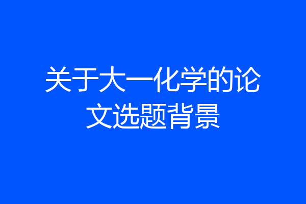关于大一化学的论文选题背景