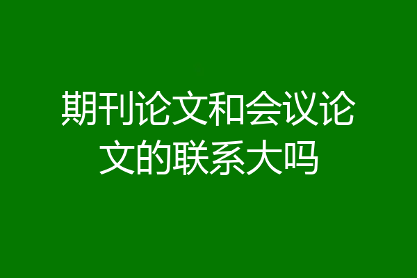 期刊论文和会议论文的联系大吗