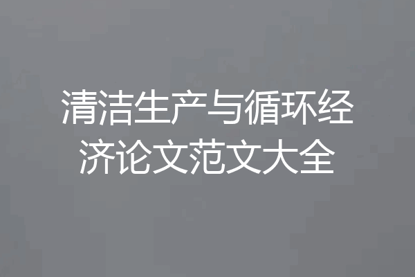 清洁生产与循环经济论文范文大全