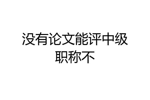 没有论文能评中级职称不