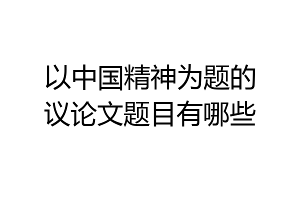 以中国精神为题的议论文题目有哪些