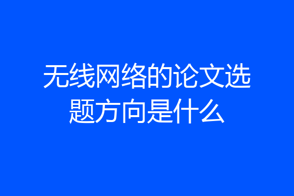 无线网络的论文选题方向是什么