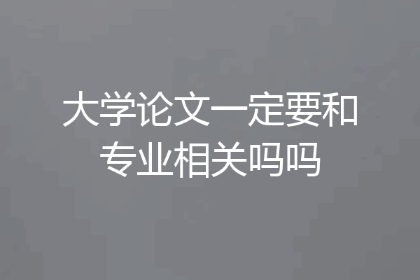 大学论文一定要和专业相关吗吗