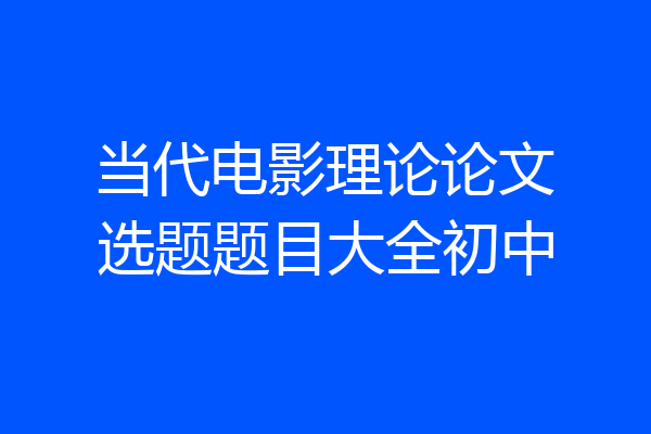 当代电影理论论文选题题目大全初中