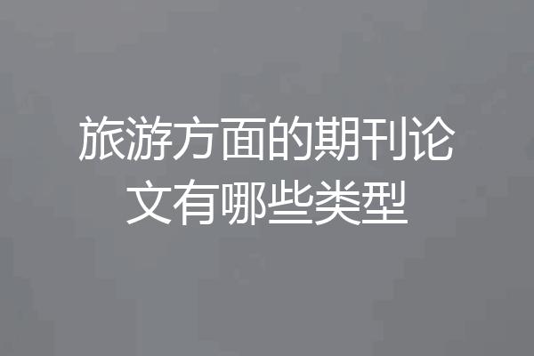 旅游方面的期刊论文有哪些类型