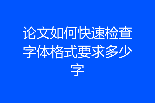 论文如何快速检查字体格式要求多少字
