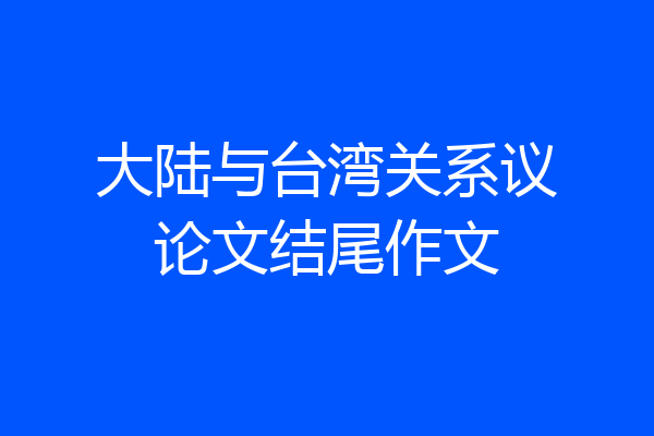 大陆与台湾关系议论文结尾作文