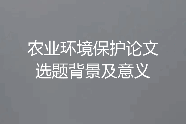 农业环境保护论文选题背景及意义