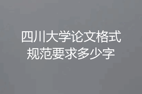 四川大学论文格式规范要求多少字