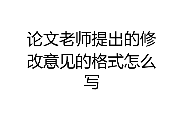 论文老师提出的修改意见的格式怎么写