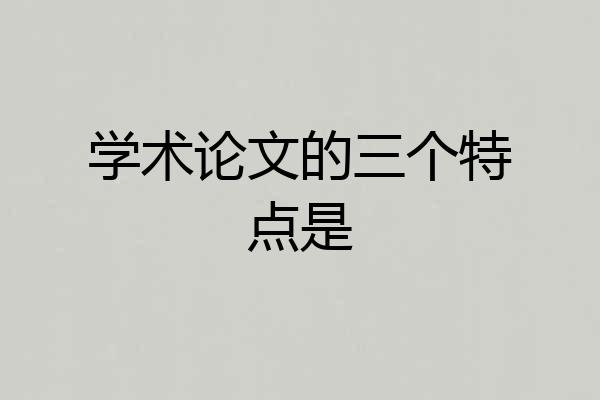 学术论文的三个特点是