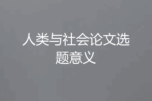人类与社会论文选题意义