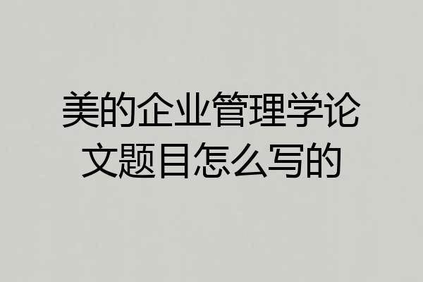美的企业管理学论文题目怎么写的
