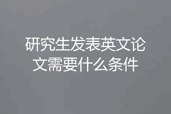 研究生发表英文论文需要什么条件