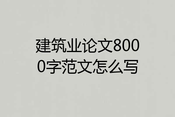 建筑业论文8000字范文怎么写