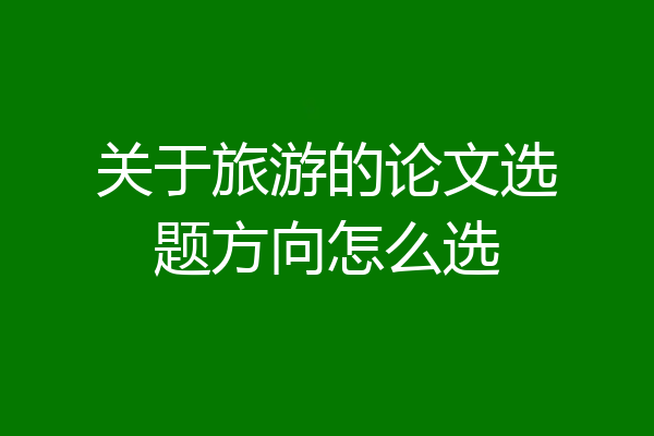关于旅游的论文选题方向怎么选