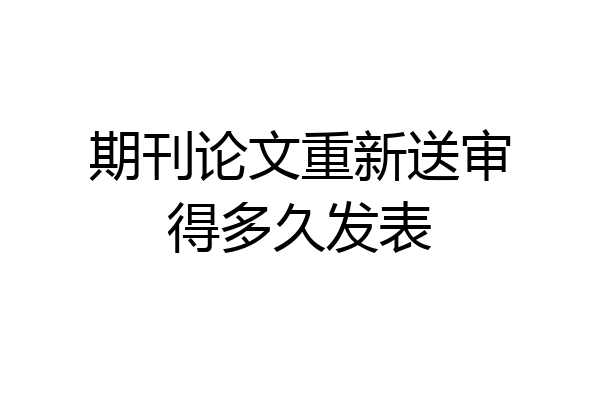 期刊论文重新送审得多久发表