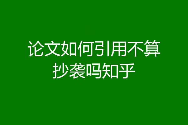 论文如何引用不算抄袭吗知乎